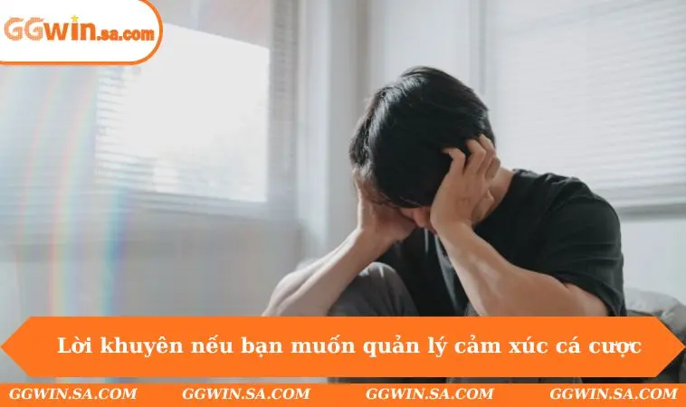 Lời khuyên nếu bạn muốn quản lý cảm xúc khi cá cược